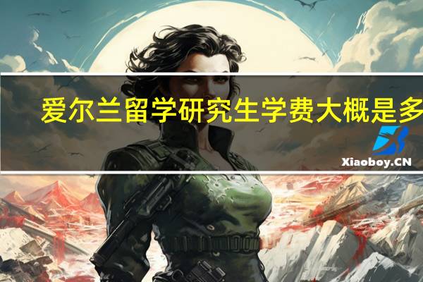 爱尔兰留学研究生学费大概是多少