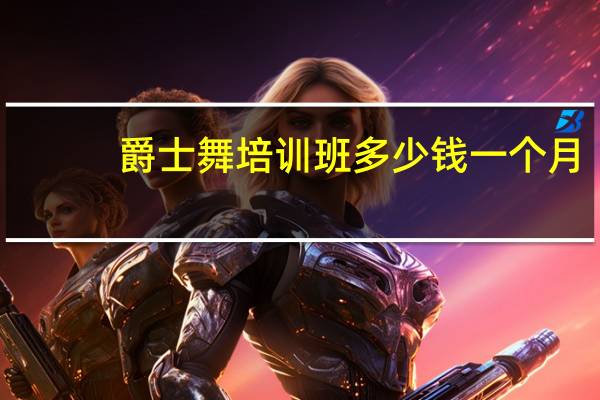 爵士舞培训班多少钱一个月