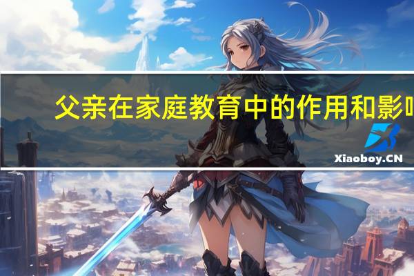 父亲在家庭教育中的作用和影响