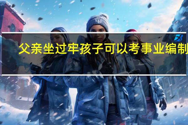 父亲坐过牢孩子可以考事业编制吗