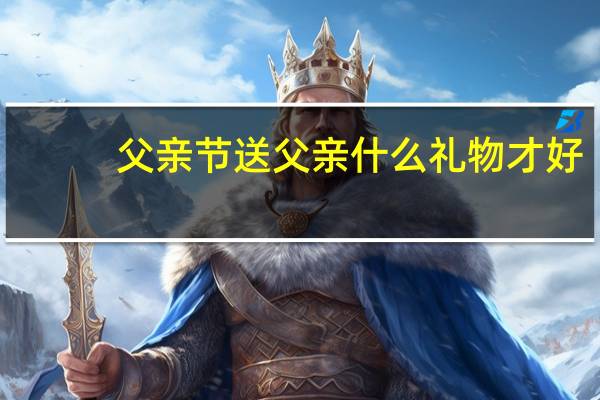 父亲节送父亲什么礼物才好