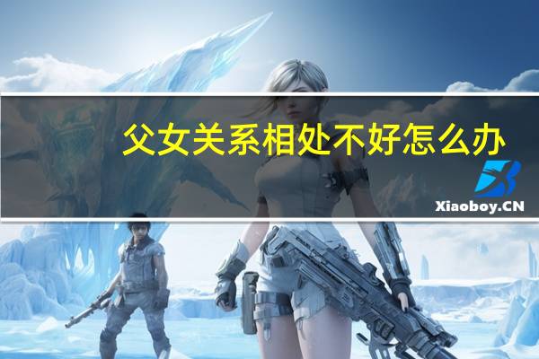 父女关系相处不好怎么办