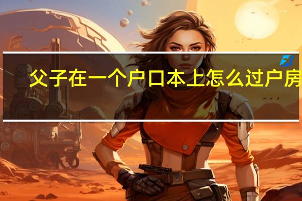 父子在一个户口本上怎么过户房产