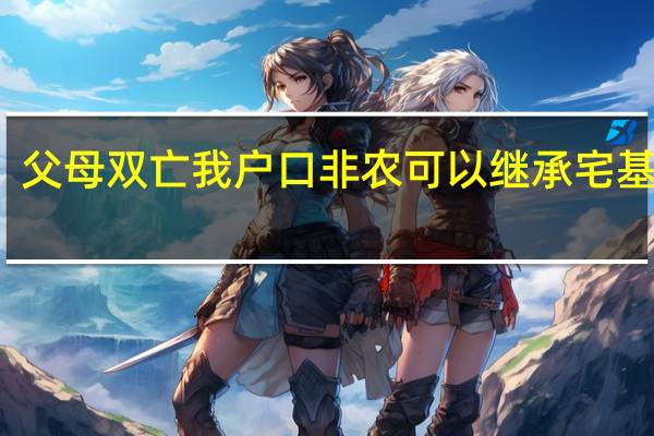 父母双亡我户口非农可以继承宅基地吗