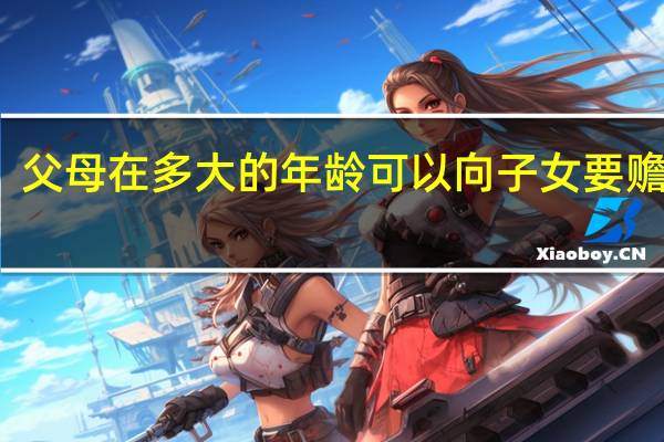 父母在多大的年龄可以向子女要赡养费