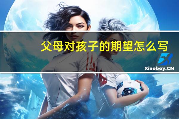 父母对孩子的期望怎么写