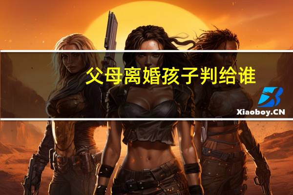 父母离婚孩子判给谁