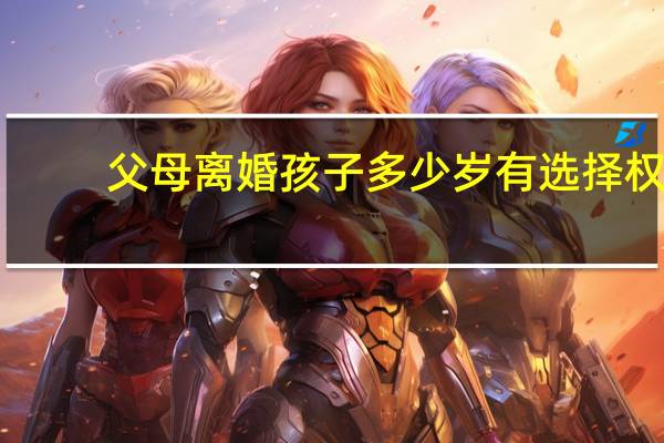父母离婚孩子多少岁有选择权