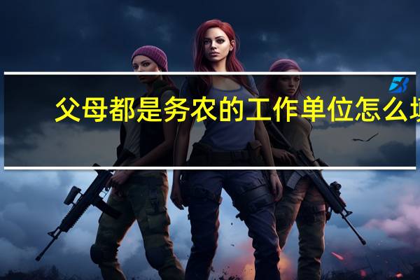父母都是务农的工作单位怎么填