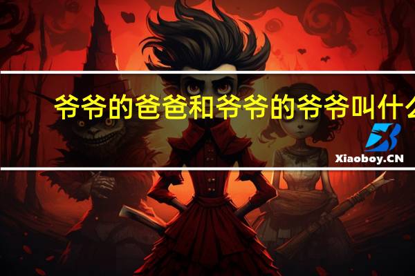 爷爷的爸爸和爷爷的爷爷叫什么