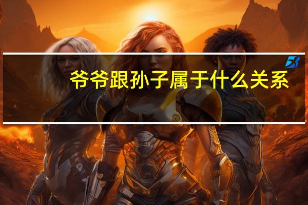 爷爷跟孙子属于什么关系