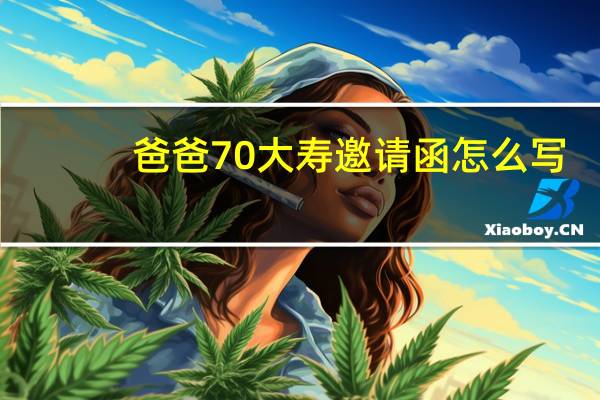 爸爸70大寿邀请函怎么写