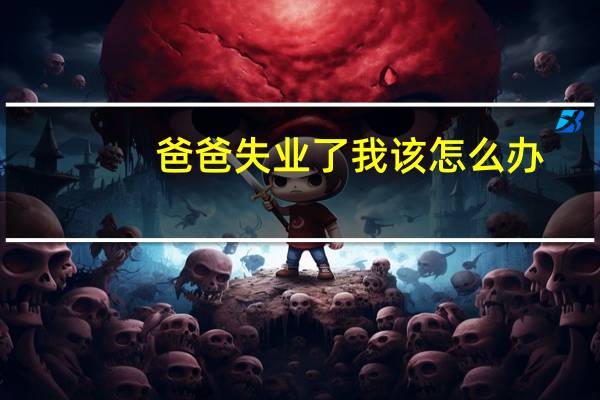 爸爸失业了我该怎么办