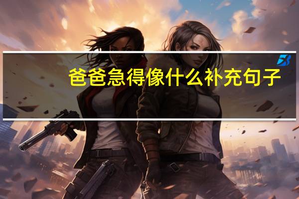 爸爸急得像什么补充句子