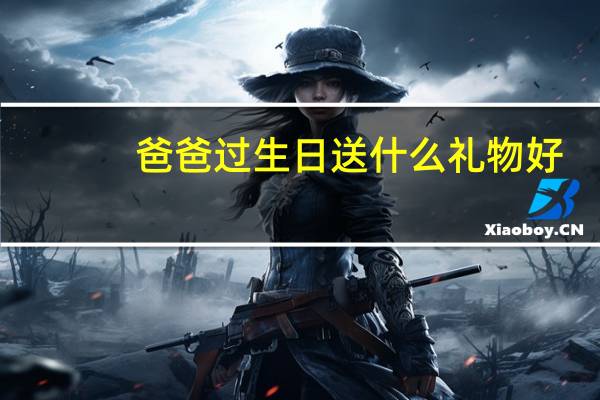 爸爸过生日送什么礼物好
