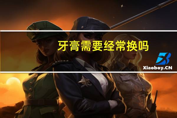 牙膏需要经常换吗