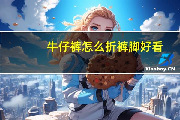 牛仔裤怎么折裤脚好看