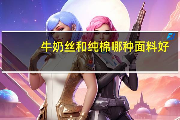 牛奶丝和纯棉哪种面料好