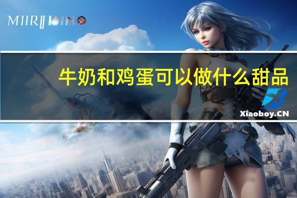 牛奶和鸡蛋可以做什么甜品