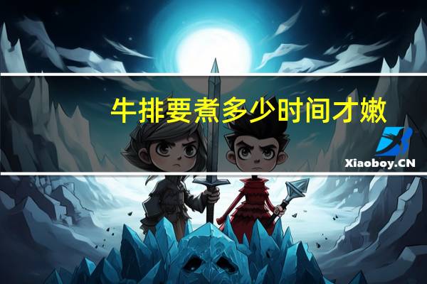 牛排要煮多少时间才嫩
