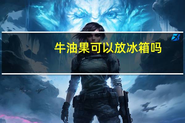 牛油果可以放冰箱吗