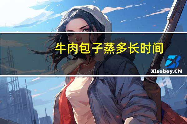 牛肉包子蒸多长时间