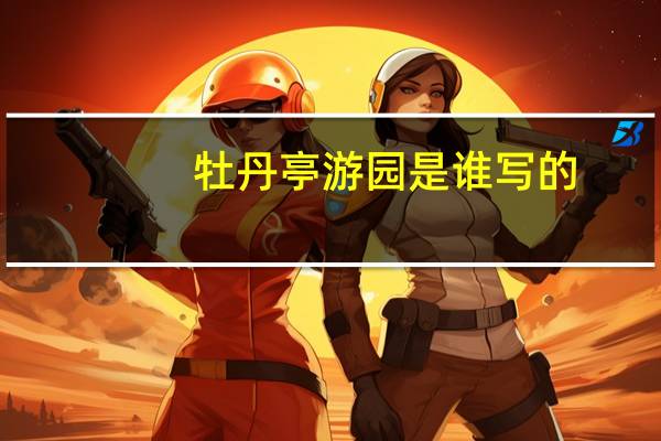 牡丹亭游园是谁写的