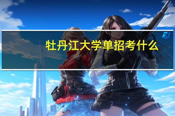 牡丹江大学单招考什么
