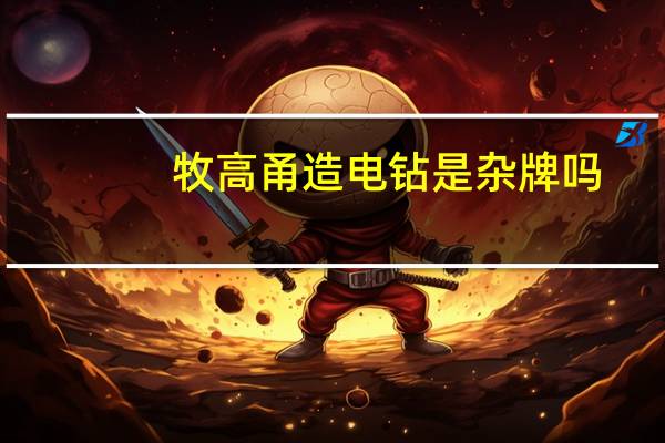 牧高甬造电钻是杂牌吗