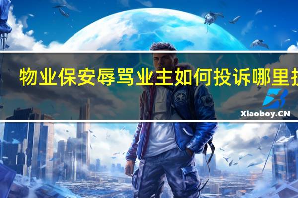 物业保安 辱骂业主 如何投诉 哪里投诉