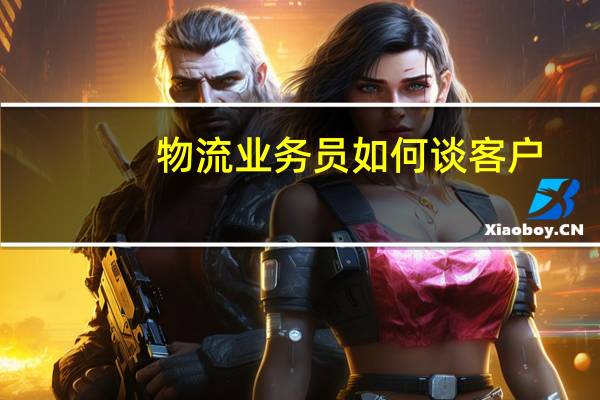 物流业务员如何谈客户