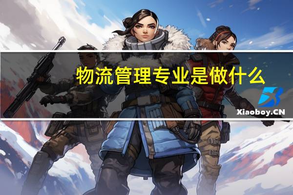 物流管理专业是做什么