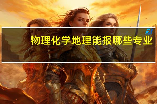物理化学地理能报哪些专业