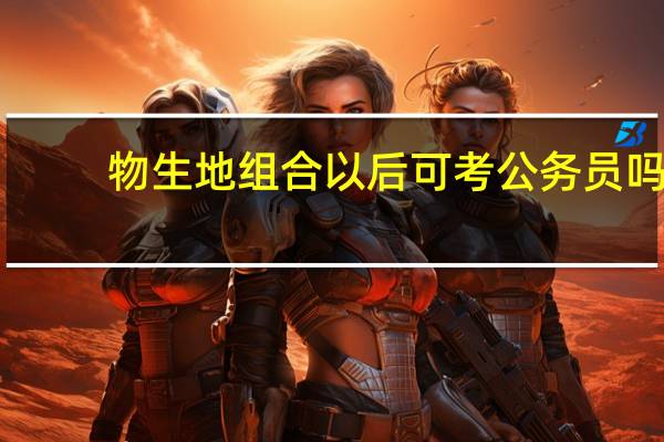 物生地组合以后可考公务员吗