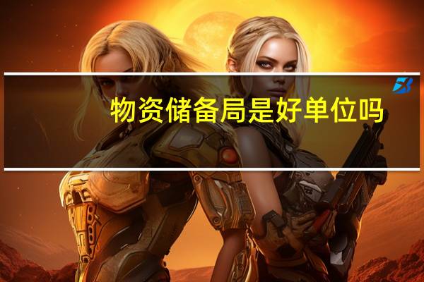物资储备局是好单位吗