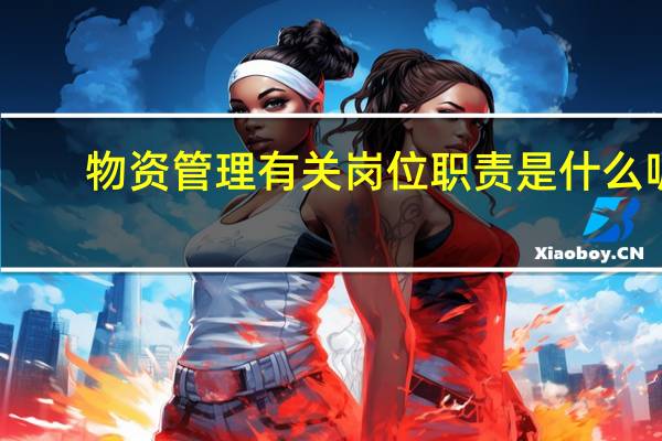 物资管理有关岗位职责是什么呢