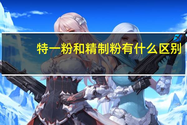 特一粉和精制粉有什么区别