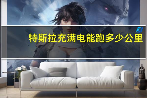 特斯拉充满电能跑多少公里