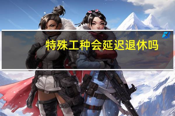 特殊工种会延迟退休吗