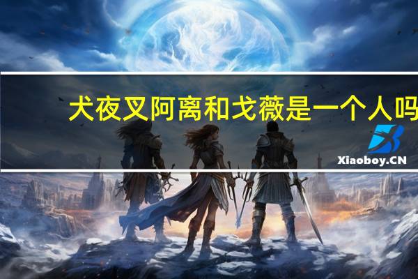 犬夜叉阿离和戈薇是一个人吗