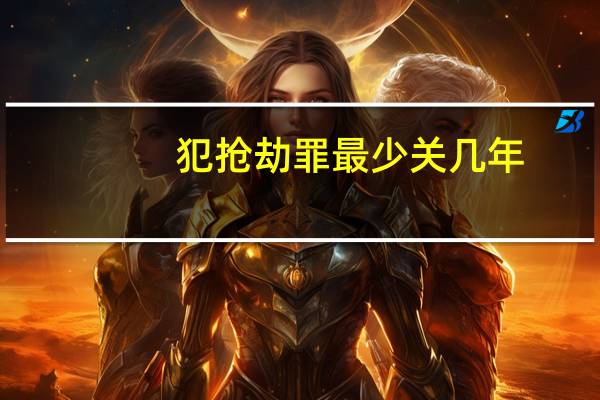 犯抢劫罪最少关几年