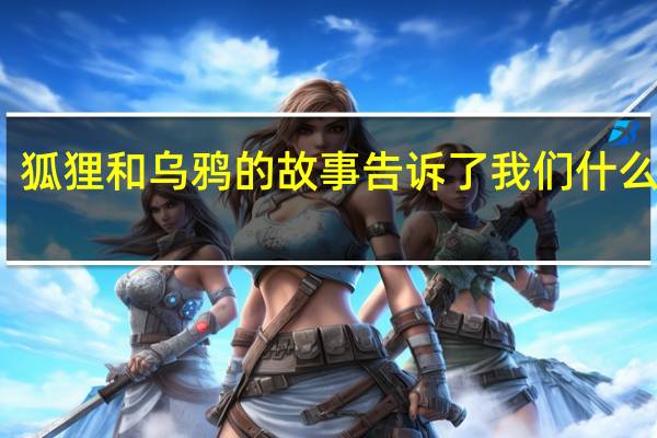 狐狸和乌鸦的故事告诉了我们什么道理?