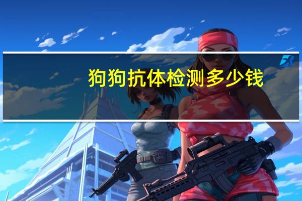 狗狗抗体检测多少钱