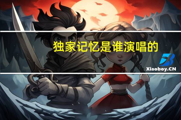 独家记忆是谁演唱的