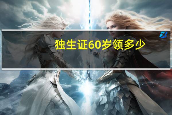 独生证60岁领多少