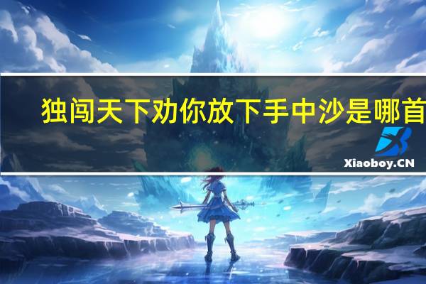 独闯天下劝你放下手中沙是哪首歌