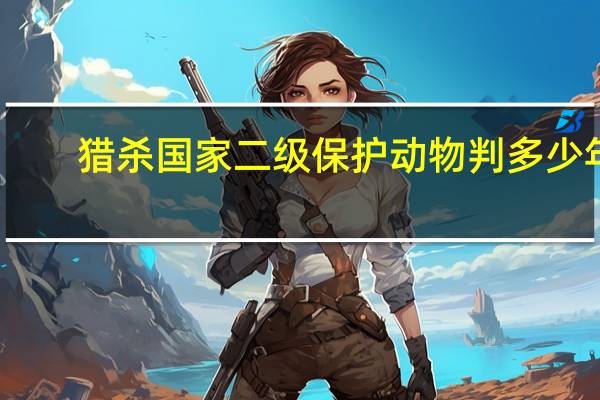 猎杀国家二级保护动物判多少年