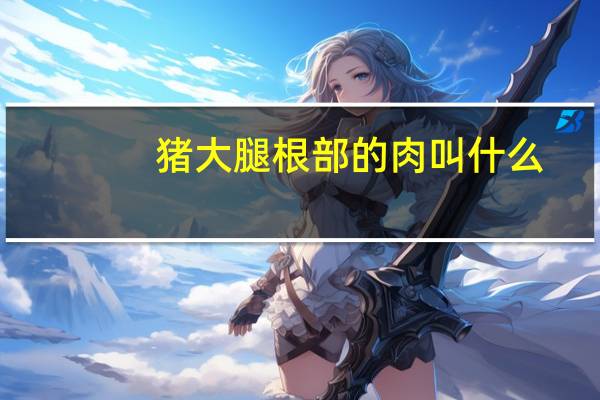 猪大腿根部的肉叫什么