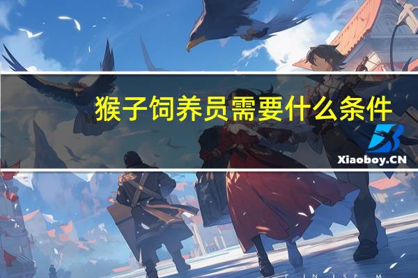 猴子饲养员需要什么条件
