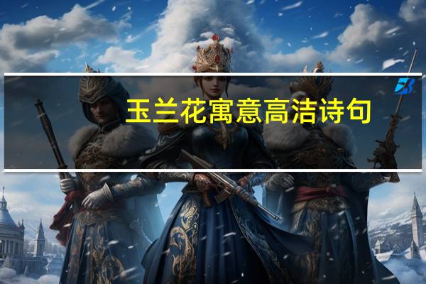 玉兰花寓意高洁诗句